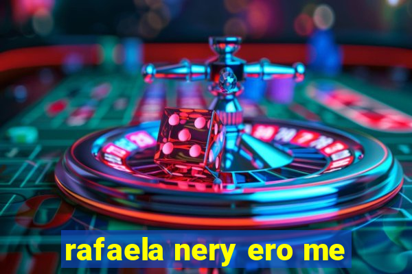 rafaela nery ero me